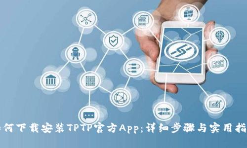 如何下载安装TPTP官方App：详细步骤与实用指南