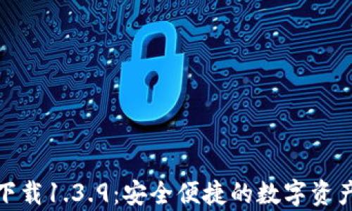 
tp钱包官网版下载1.3.9：安全便捷的数字资产管理解决方案