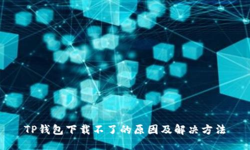 TP钱包下载不了的原因及解决方法