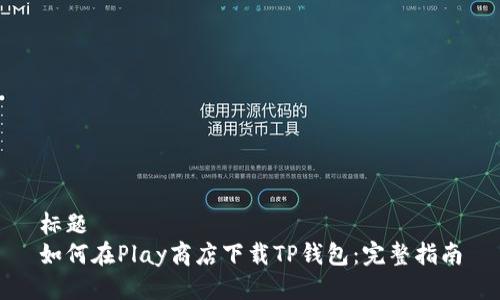 标题  
如何在Play商店下载TP钱包：完整指南