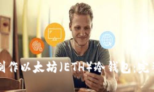 如何制作以太坊（ETH）冷钱包：完整指南