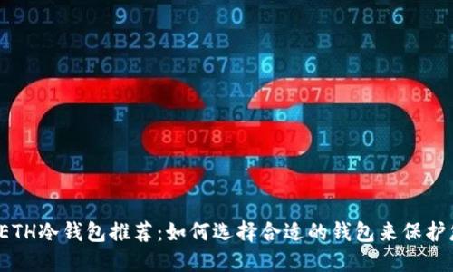 2023年最佳ETH冷钱包推荐：如何选择合适的钱包来保护您的数字资产