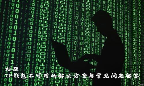 标题
TP钱包不可用的解决方案与常见问题解答