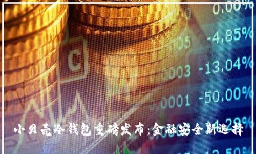 小贝壳冷钱包重磅发布：金融安全新选择