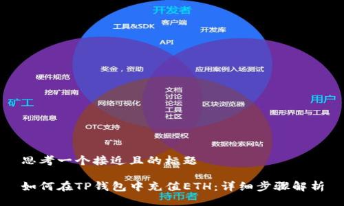 思考一个接近且的标题

如何在TP钱包中充值ETH：详细步骤解析