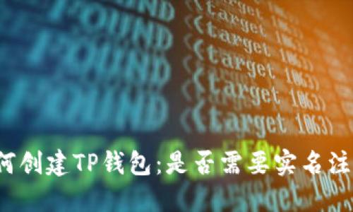 如何创建TP钱包：是否需要实名注册？