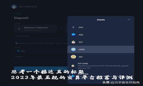 思考一个接近且的标题  
2023年最正规的交易平台推荐与评测
