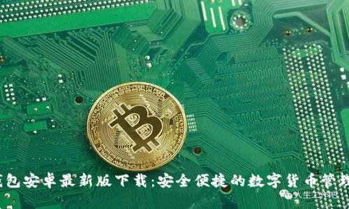  tp钱包安卓最新版下载：安全便捷的数字货币管理工具