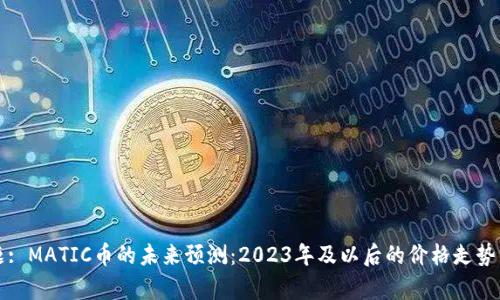 标题: MATIC币的未来预测：2023年及以后的价格走势分析