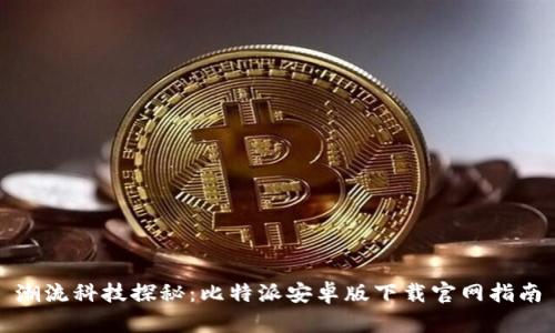 潮流科技探秘：比特派安卓版下载官网指南