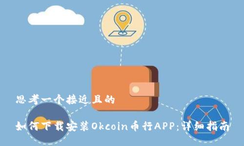 思考一个接近且的

如何下载安装Okcoin币行APP：详细指南