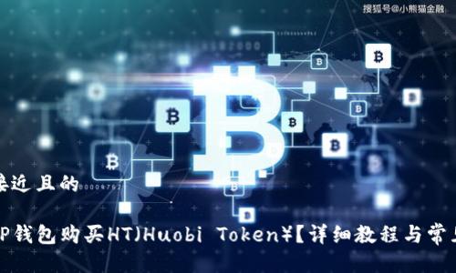 思考一个接近且的

如何通过TP钱包购买HT（Huobi Token）？详细教程与常见问题解答