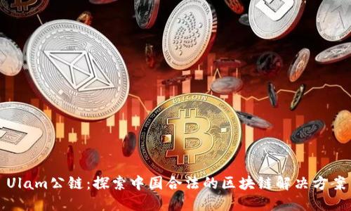 Ulam公链：探索中国合法的区块链解决方案