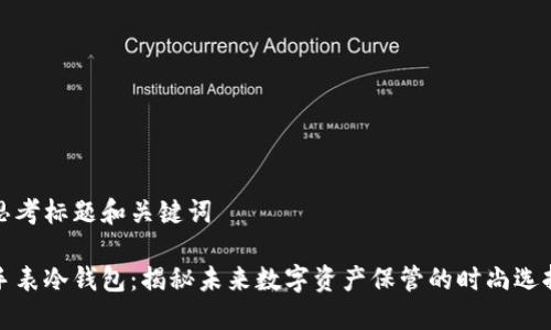 思考标题和关键词

手表冷钱包：揭秘未来数字资产保管的时尚选择