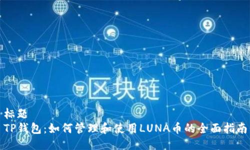 标题
TP钱包：如何管理和使用LUNA币的全面指南