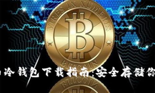 以太币冷钱包下载指南：安全存储你的ETH