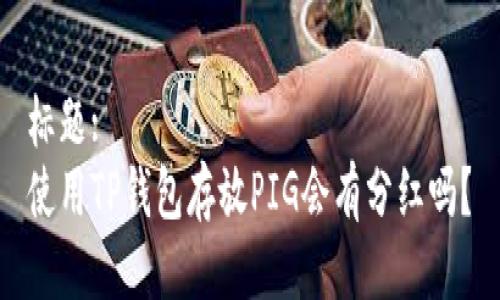 标题:
使用TP钱包存放PIG会有分红吗？