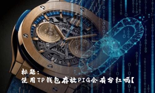 标题:
使用TP钱包存放PIG会有分红吗？