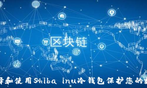   
如何选择和使用Shiba inu冷钱包保护您的数字资产