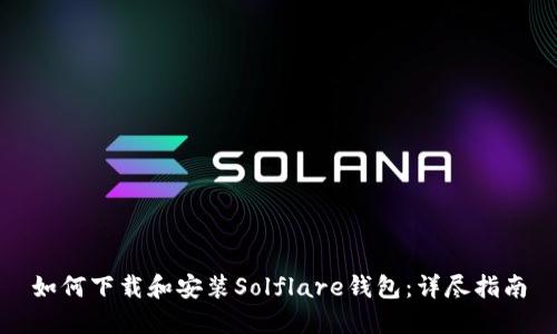 如何下载和安装Solflare钱包：详尽指南