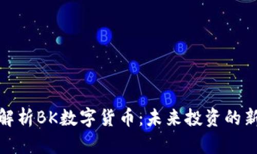 全面解析BK数字货币：未来投资的新机遇