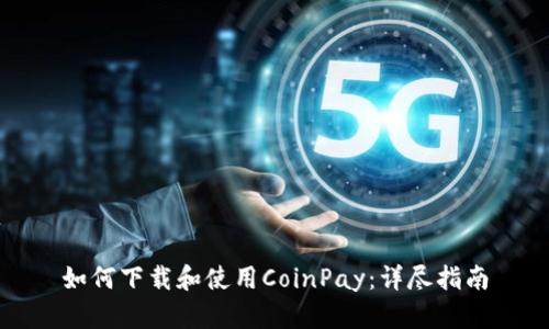 如何下载和使用CoinPay:详尽指南