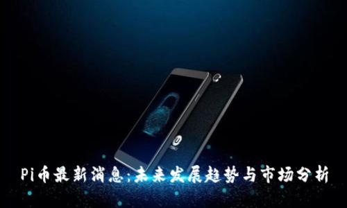 Pi币最新消息:未来发展趋势与市场分析