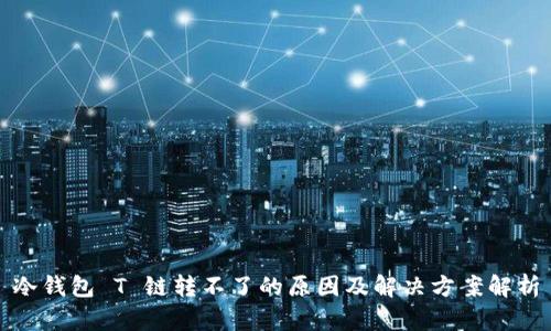 冷钱包 T 链转不了的原因及解决方案解析