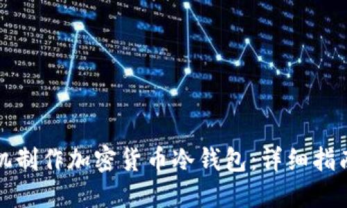 如何使用手机制作加密货币冷钱包:详细指南与实用技巧
