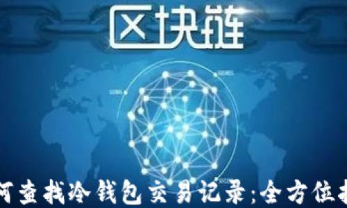 如何查找冷钱包交易记录:全方位指南