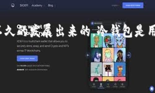 请注意：关于“冷钱包”这一概念，它的具体起源年限可能会因不同的定义和技术发展而有所不同。不过，通常认为冷钱包的概念大约是在比特币于2009年推出后不久的发展出来的。冷钱包是用来离线存储加密货币的一种方法，旨在防止网络攻击和盗窃。因此，尽管无法精确定位特定的“冷钱包”发明年份，但相关技术大约在2009-2011年之间逐渐成型。

如果您有其它关于冷钱包的具体问题或者需要了解的内容，欢迎继续询问！