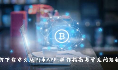 如何下载中文版Pi币APP:操作指南与常见问题解答
