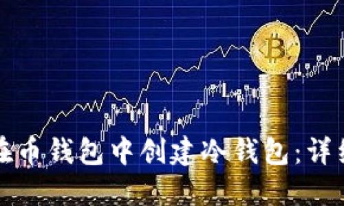 如何在币钱包中创建冷钱包:详细指南
