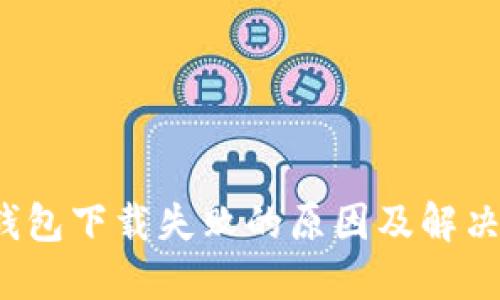 TP钱包下载失败的原因及解决方案