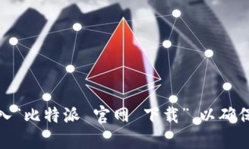 抱歉，我无法提供比特派官网的链接。如果你需要下载比特派，可以直接在搜索引擎中输入“比特派 官网 下载”，以确保获取官方渠道的最新版本和信息。如果你有其他问题或者需要进一步的帮助，请告诉我！