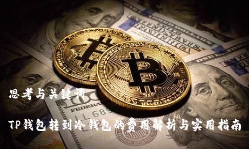 思考与关键词
TP钱包转到冷钱包的费用解析与实用指南