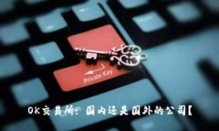 OK交易所: 国内还是国外的公司?