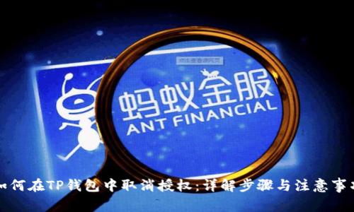 如何在TP钱包中取消授权:详解步骤与注意事项