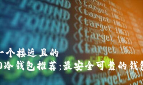 思考一个接近且的
TRC20冷钱包推荐：最安全可靠的钱包选择
