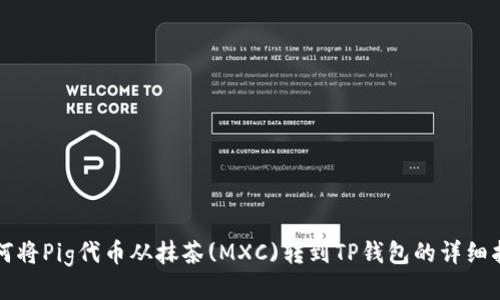 如何将Pig代币从抹茶(MXC)转到TP钱包的详细指南