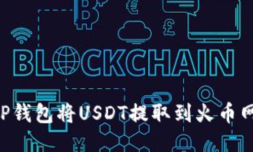 如何通过TP钱包将USDT提取到火币网:详细指南