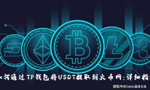 如何通过TP钱包将USDT提取到火币网:详细指南