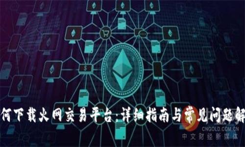 如何下载火网交易平台:详细指南与常见问题解答