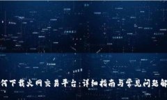 如何下载火网交易平台：详细指南与常见问题解