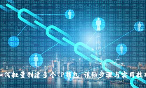 如何批量创建多个TP钱包:详细步骤与实用技巧