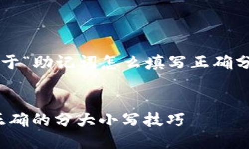 下面是您要求的关于“助记词怎么填写正确分大小写吗”的内容。
助记词填写指南:正确的分大小写技巧