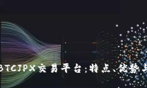 全面解析BTCJPX交易平台:特点、优势与用户指南