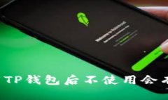 ### 下载TP钱包后不使用会有什么影响?