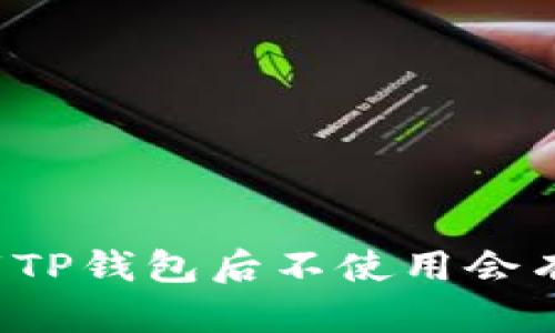 ### 下载TP钱包后不使用会有什么影响?