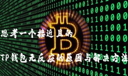 思考一个接近且的
TP钱包无反应的原因与解决方法